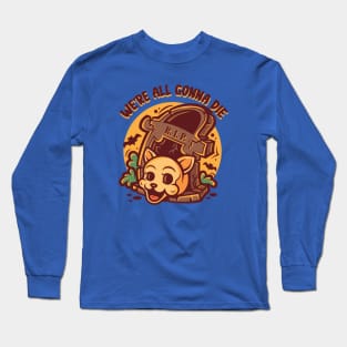 We're all gonna die Long Sleeve T-Shirt